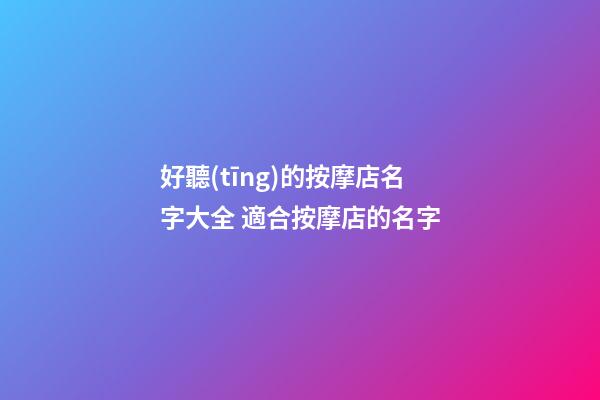 好聽(tīng)的按摩店名字大全 適合按摩店的名字-第1張-店鋪起名-玄機(jī)派